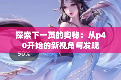 探索下一页的奥秘：从p40开始的新视角与发现