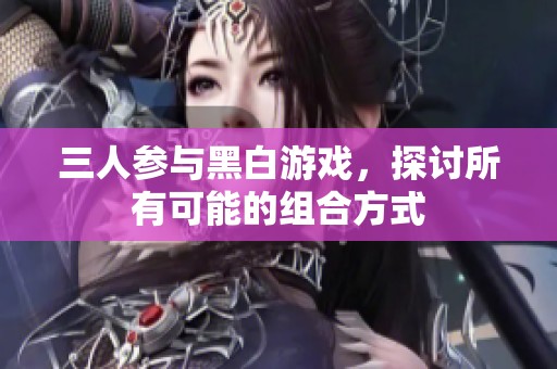三人参与黑白游戏，探讨所有可能的组合方式