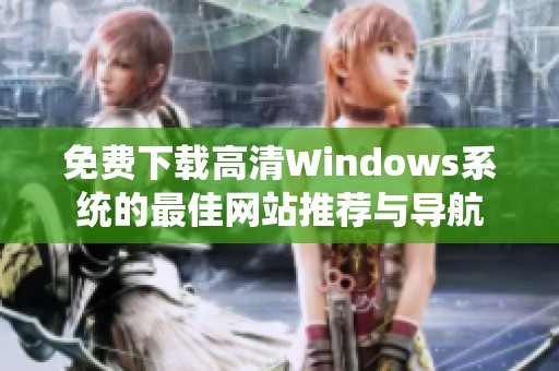 免费下载高清Windows系统的最佳网站推荐与导航