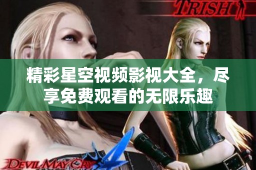 精彩星空视频影视大全，尽享免费观看的无限乐趣