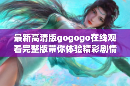 最新高清版gogogo在线观看完整版带你体验精彩剧情