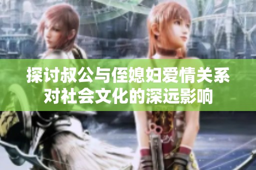 探讨叔公与侄媳妇爱情关系对社会文化的深远影响