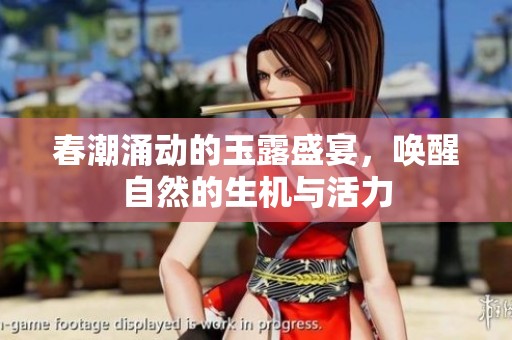春潮涌动的玉露盛宴，唤醒自然的生机与活力