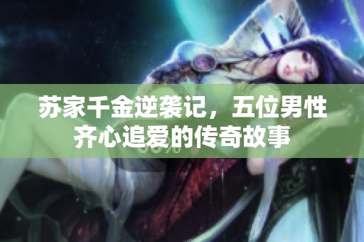 苏家千金逆袭记，五位男性齐心追爱的传奇故事