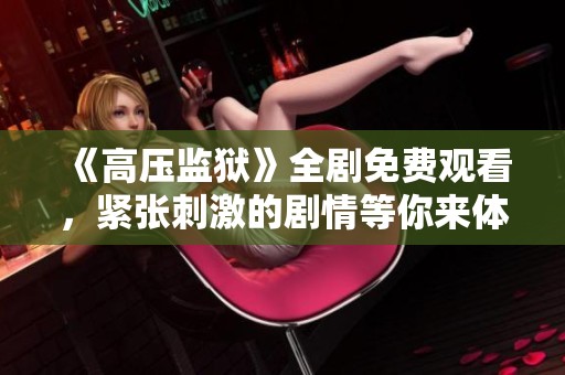 《高压监狱》全剧免费观看，紧张刺激的剧情等你来体验