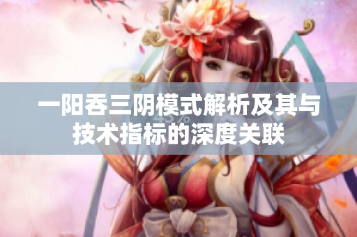 一阳吞三阴模式解析及其与技术指标的深度关联