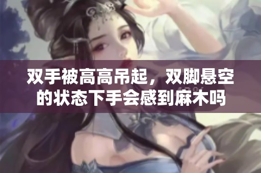 双手被高高吊起，双脚悬空的状态下手会感到麻木吗