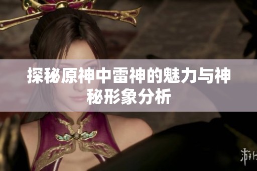 探秘原神中雷神的魅力与神秘形象分析