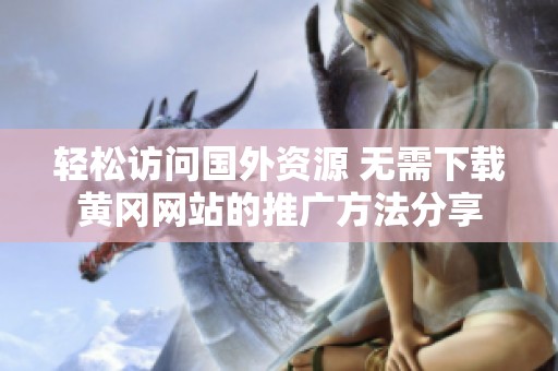 轻松访问国外资源 无需下载黄冈网站的推广方法分享
