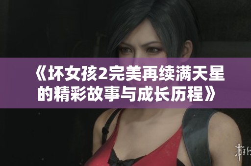 《坏女孩2完美再续满天星的精彩故事与成长历程》