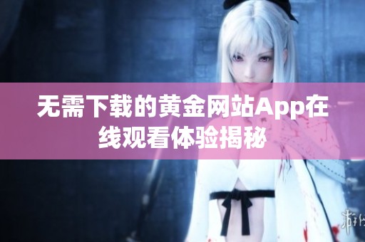 无需下载的黄金网站App在线观看体验揭秘
