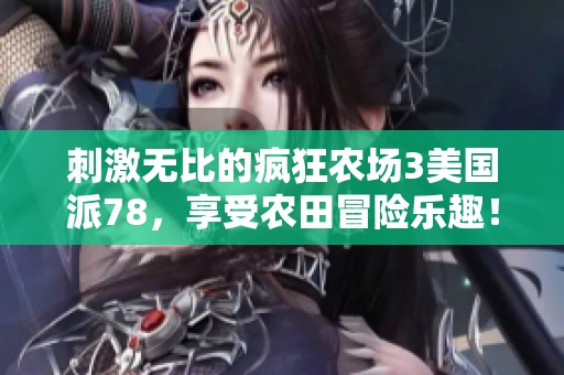 刺激无比的疯狂农场3美国派78，享受农田冒险乐趣！