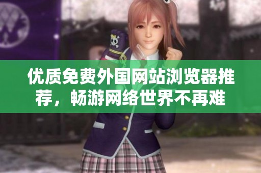 优质免费外国网站浏览器推荐，畅游网络世界不再难