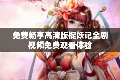 免费畅享高清版捉妖记全剧视频免费观看体验