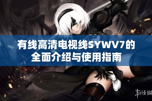 有线高清电视线SYWV7的全面介绍与使用指南