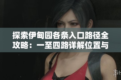 探索伊甸园各条入口路径全攻略：一至四路详解位置与指引