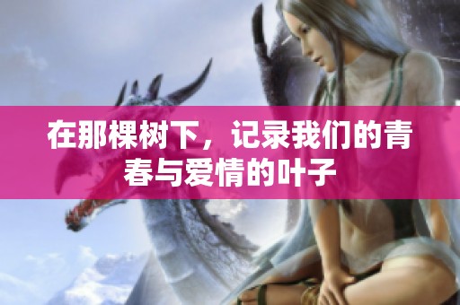 在那棵树下，记录我们的青春与爱情的叶子