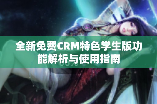 全新免费CRM特色学生版功能解析与使用指南