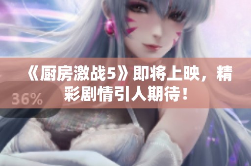 《厨房激战5》即将上映，精彩剧情引人期待！