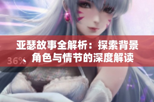 亚瑟故事全解析：探索背景、角色与情节的深度解读