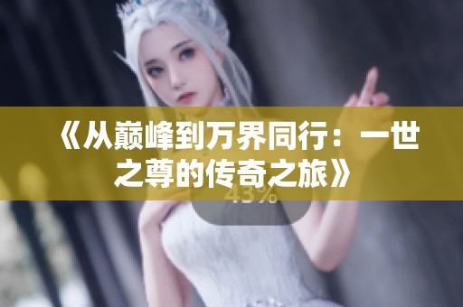 《从巅峰到万界同行：一世之尊的传奇之旅》