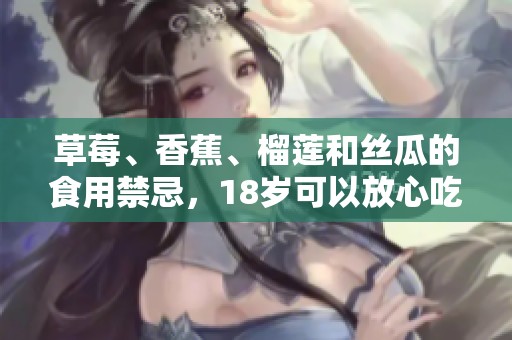 草莓、香蕉、榴莲和丝瓜的食用禁忌，18岁可以放心吃吗