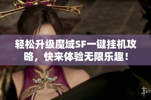 轻松升级魔域SF一键挂机攻略，快来体验无限乐趣！