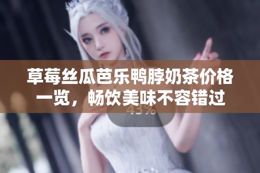 草莓丝瓜芭乐鸭脖奶茶价格一览，畅饮美味不容错过