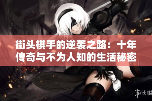 街头棋手的逆袭之路：十年传奇与不为人知的生活秘密