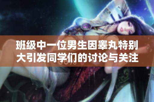 班级中一位男生因睾丸特别大引发同学们的讨论与关注