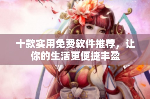 十款实用免费软件推荐，让你的生活更便捷丰盈