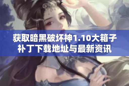 获取暗黑破坏神1.10大箱子补丁下载地址与最新资讯