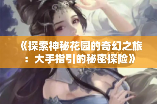 《探索神秘花园的奇幻之旅：大手指引的秘密探险》
