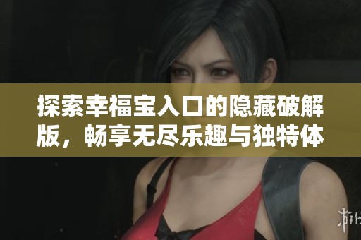 探索幸福宝入口的隐藏破解版，畅享无尽乐趣与独特体验