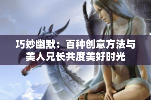 巧妙幽默：百种创意方法与美人兄长共度美好时光