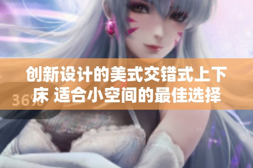 创新设计的美式交错式上下床 适合小空间的最佳选择