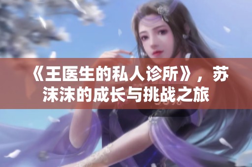 《王医生的私人诊所》，苏沫沫的成长与挑战之旅