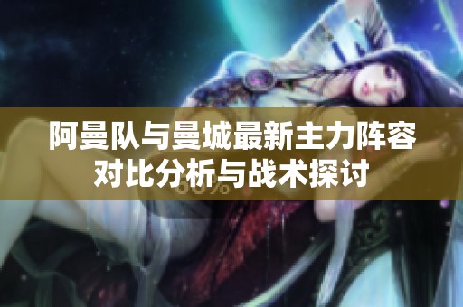 阿曼队与曼城最新主力阵容对比分析与战术探讨