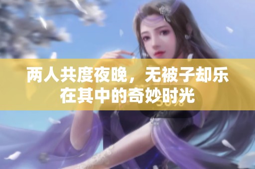 两人共度夜晚，无被子却乐在其中的奇妙时光