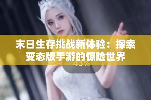 末日生存挑战新体验：探索变态版手游的惊险世界