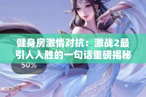 健身房激情对抗：激战2最引人入胜的一句话重磅揭秘