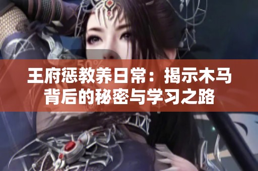 王府惩教养日常：揭示木马背后的秘密与学习之路