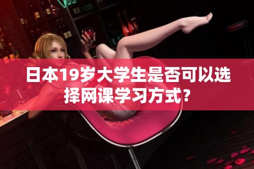 日本19岁大学生是否可以选择网课学习方式？