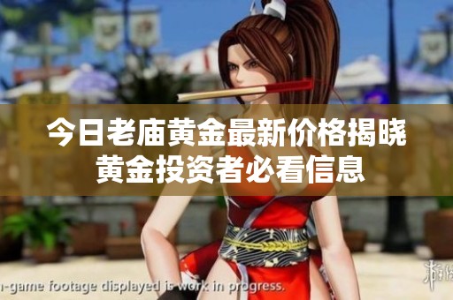 今日老庙黄金最新价格揭晓 黄金投资者必看信息