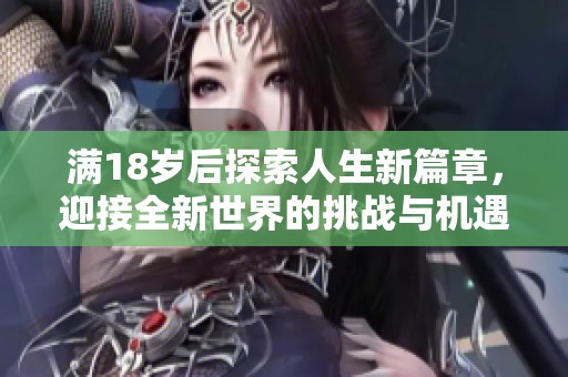 满18岁后探索人生新篇章，迎接全新世界的挑战与机遇