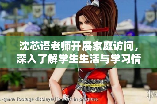 沈芯语老师开展家庭访问，深入了解学生生活与学习情况