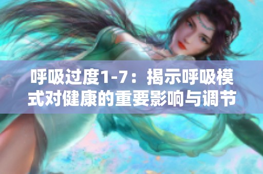 呼吸过度1-7：揭示呼吸模式对健康的重要影响与调节方法