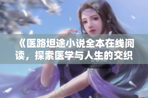 《医路坦途小说全本在线阅读，探索医学与人生的交织》