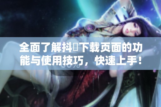 全面了解抖抈下载页面的功能与使用技巧，快速上手！