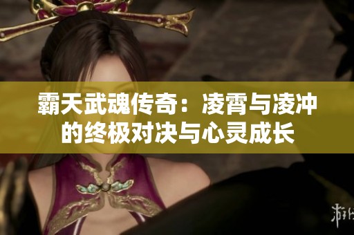 霸天武魂传奇：凌霄与凌冲的终极对决与心灵成长